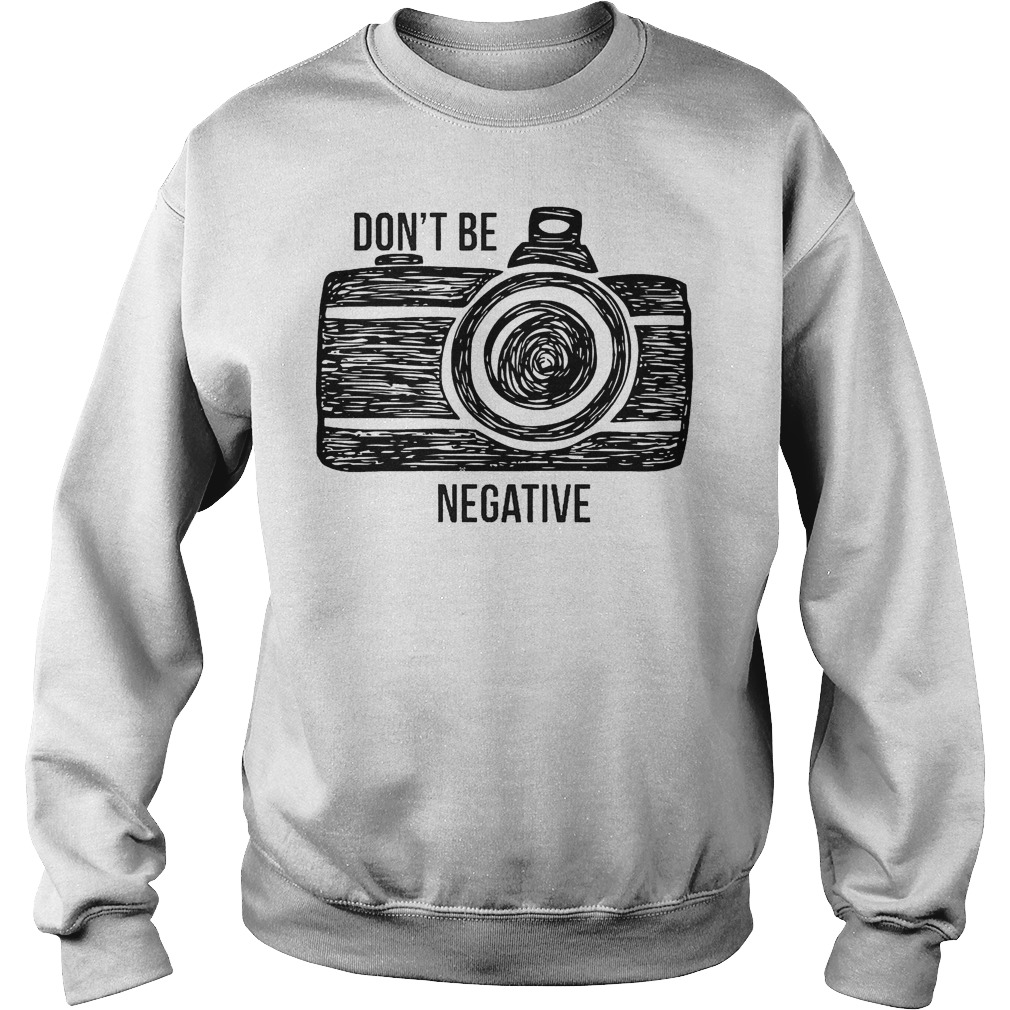 Camera Don't Be Negative T-Shirt 3 Camera Don't Be Negative Sweater