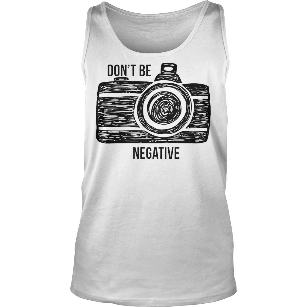 Camera Don't Be Negative T-Shirt 6 Camera Don't Be Negative Tanktop