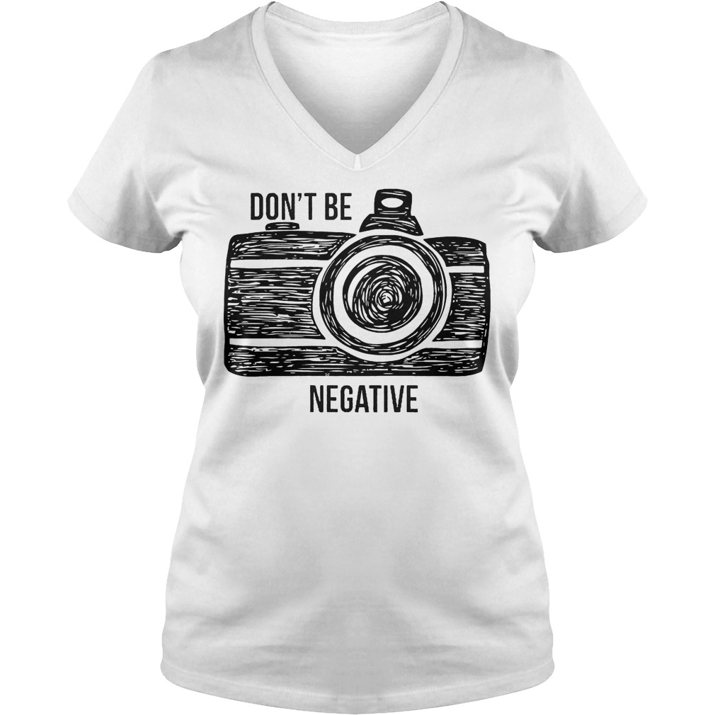 Camera Don't Be Negative T-Shirt 5 Camera Don't Be Negative V Neck