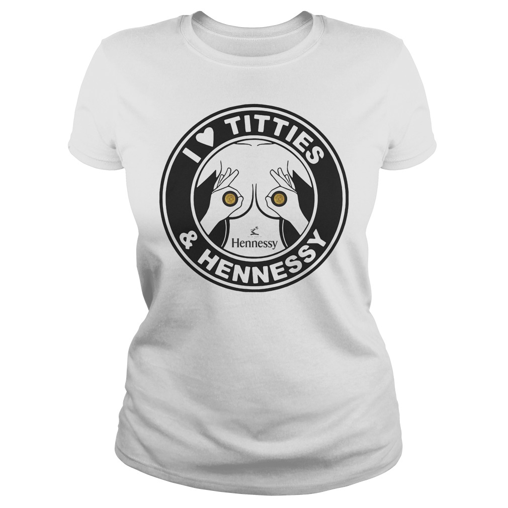 I Love Titties And Hennessy T-Shirt 7 I Love Titties And Hennessy Ladies