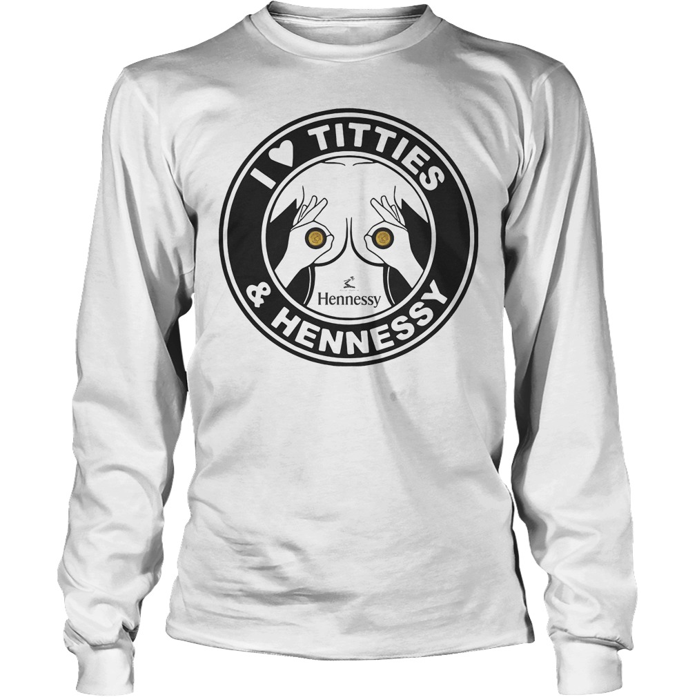 I Love Titties And Hennessy T-Shirt 4 I Love Titties And Hennessy Longsleeve