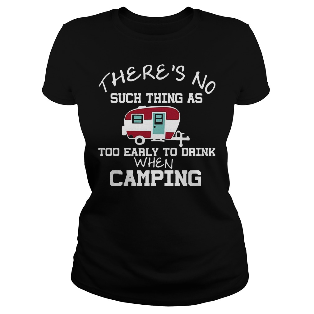 There's No Such Thing As Too Early To Drink When Camping T-Shirt 6 There's No Such Thing As Too Early To Drink When Camping Ladies