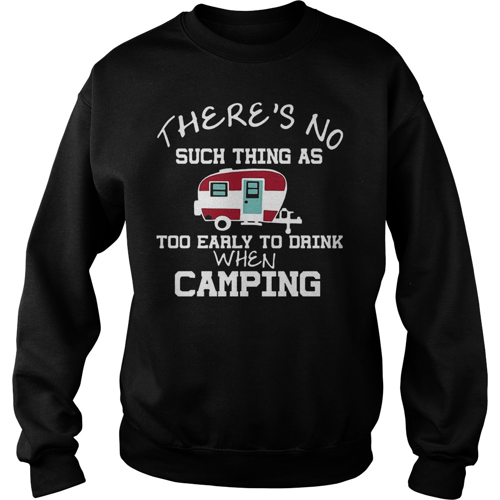 There's No Such Thing As Too Early To Drink When Camping T-Shirt 3 There's No Such Thing As Too Early To Drink When Camping Sweater