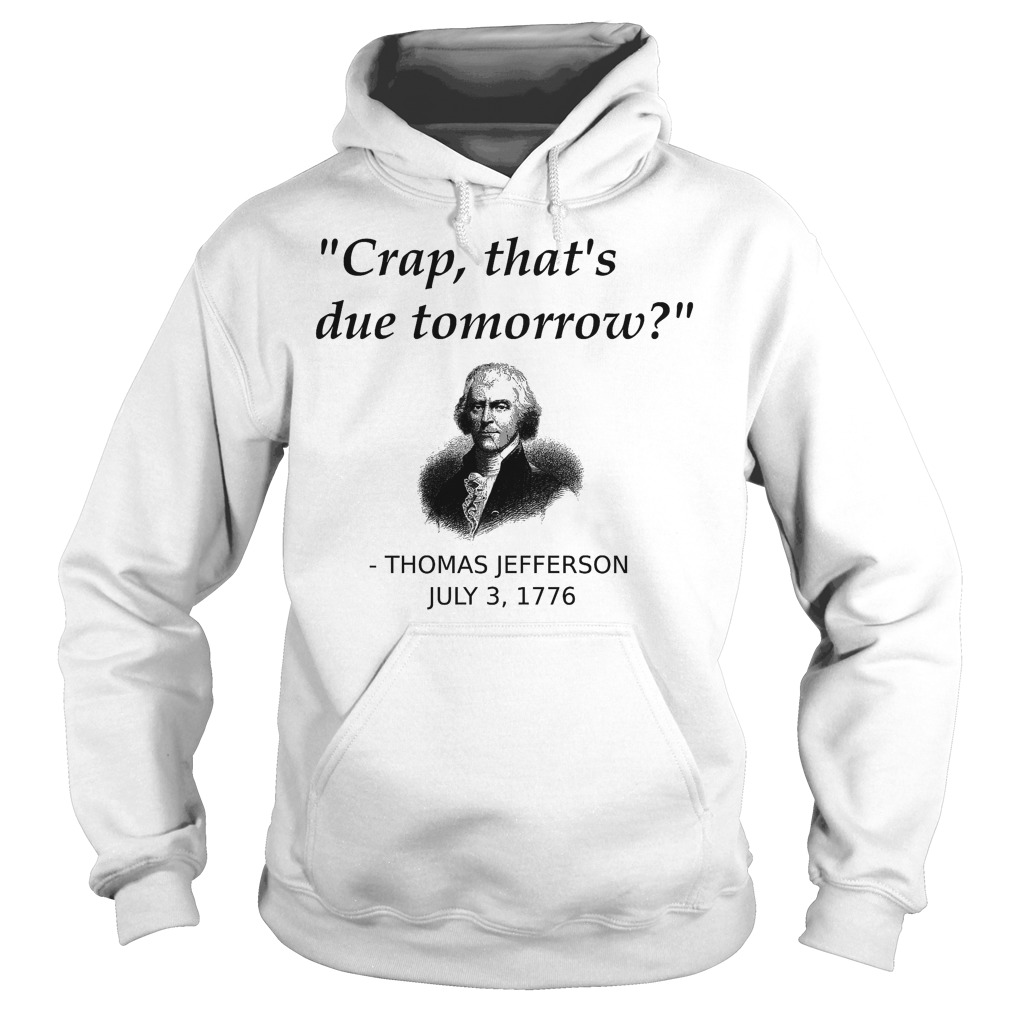 Thomas Jefferson Crap That's Due Tomorrow T-Shirt 2 Thomas Jefferson Crap That's Due Tomorrow Hoodie
