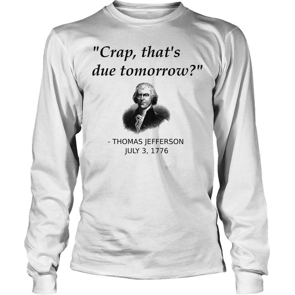Thomas Jefferson Crap That's Due Tomorrow T-Shirt 4 Thomas Jefferson Crap That's Due Tomorrow Longsleeve
