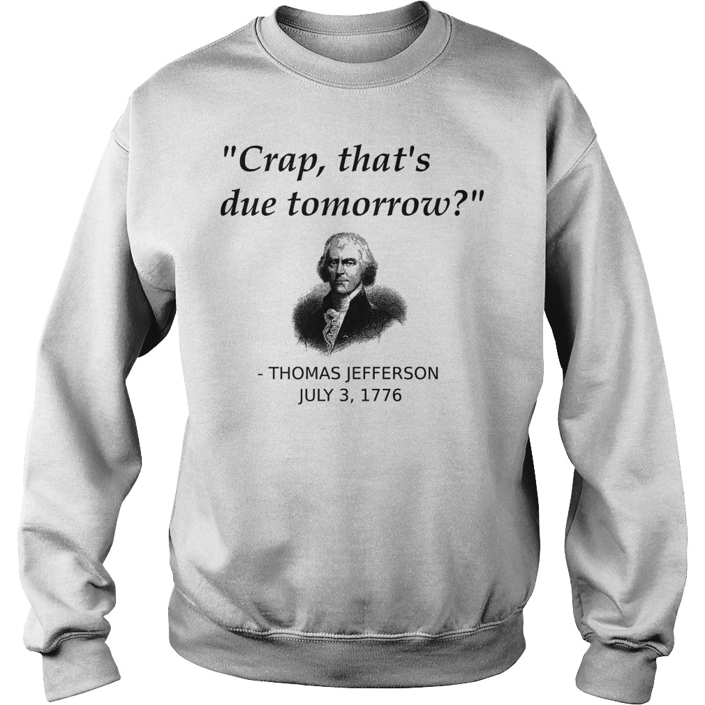 Thomas Jefferson Crap That's Due Tomorrow T-Shirt 3 Thomas Jefferson Crap That's Due Tomorrow Sweater