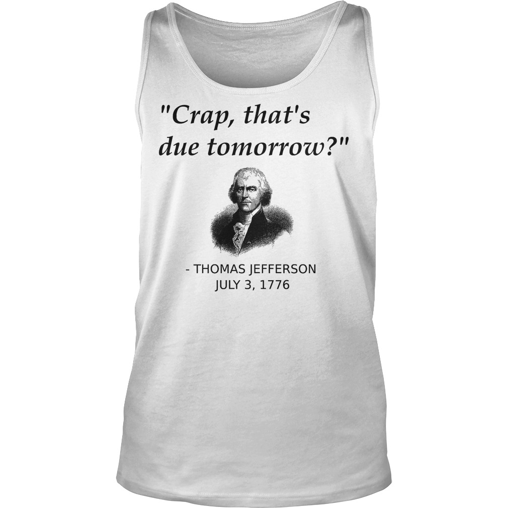 Thomas Jefferson Crap That's Due Tomorrow T-Shirt 6 Thomas Jefferson Crap That's Due Tomorrow Tanktop
