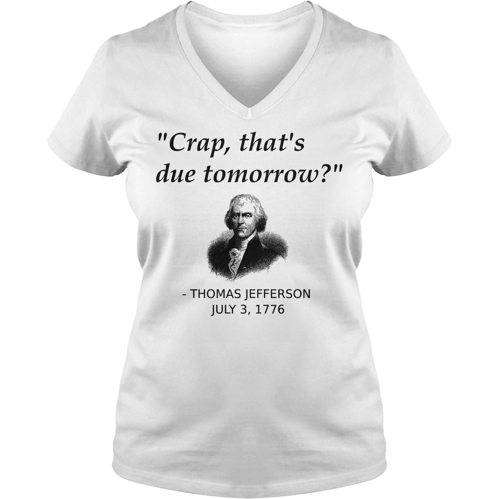 Thomas Jefferson Crap That's Due Tomorrow T-Shirt 5 Thomas Jefferson Crap That's Due Tomorrow V Neck