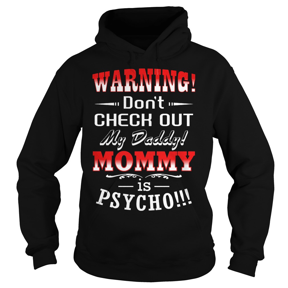 Warning Don't Check Out My Daddy Mommy Is Psycho T-Shirt 2 Warning Don't Check Out My Daddy Mommy Is Psycho Hoodie