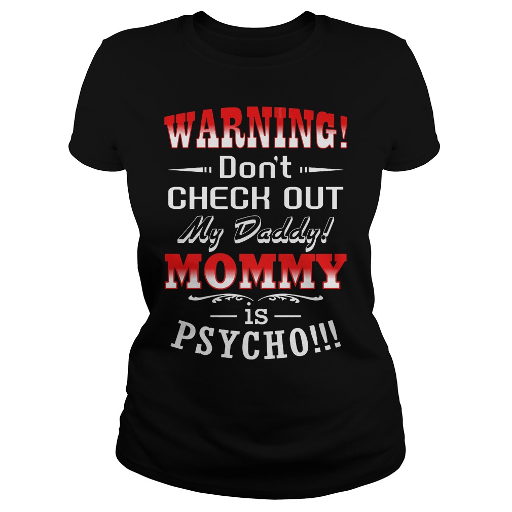 Warning Don't Check Out My Daddy Mommy Is Psycho T-Shirt 7 Warning Don't Check Out My Daddy Mommy Is Psycho Ladies