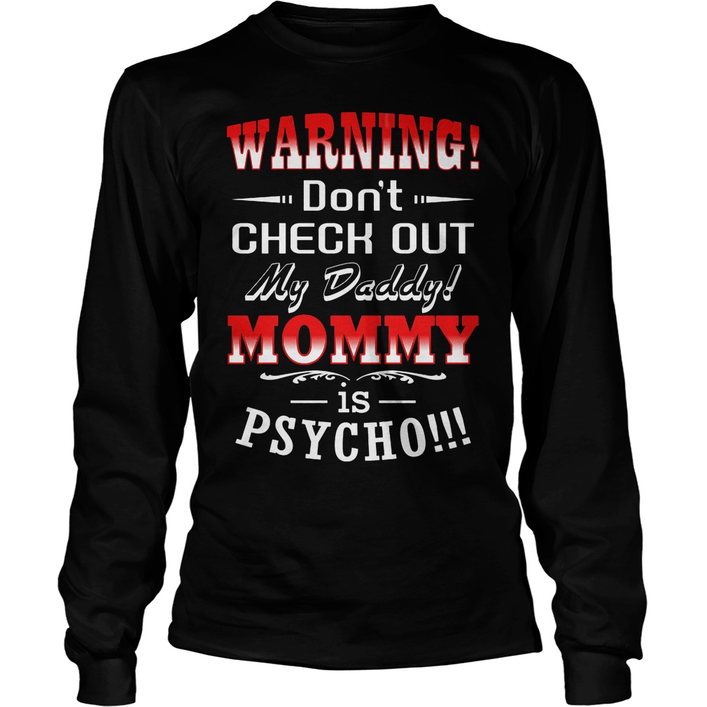 Warning Don't Check Out My Daddy Mommy Is Psycho T-Shirt 4 Warning Don't Check Out My Daddy Mommy Is Psycho Longsleeve