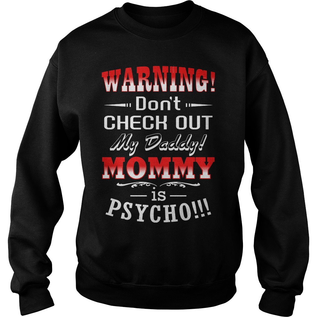 Warning Don't Check Out My Daddy Mommy Is Psycho T-Shirt 3 Warning Don't Check Out My Daddy Mommy Is Psycho Sweater