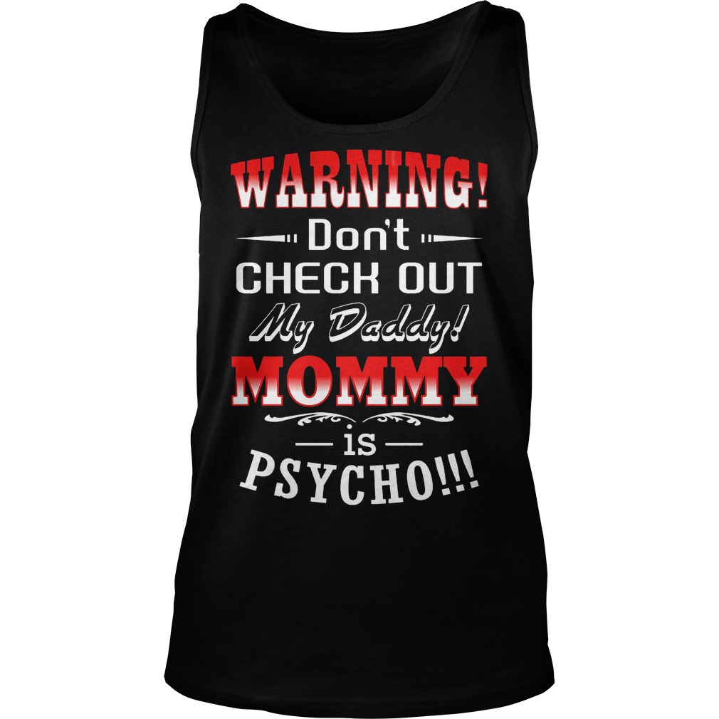 Warning Don't Check Out My Daddy Mommy Is Psycho T-Shirt 6 Warning Don't Check Out My Daddy Mommy Is Psycho Tanktop