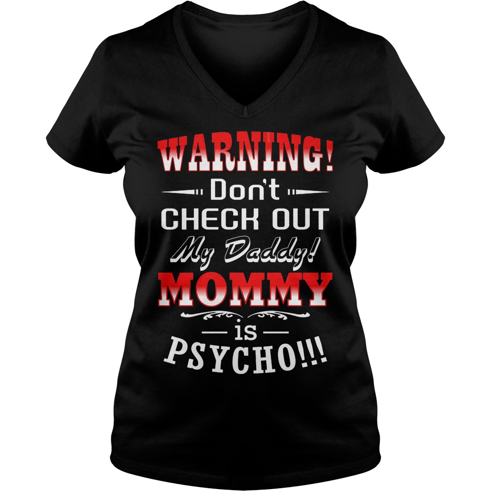 Warning Don't Check Out My Daddy Mommy Is Psycho T-Shirt 5 Warning Don't Check Out My Daddy Mommy Is Psycho V Neck