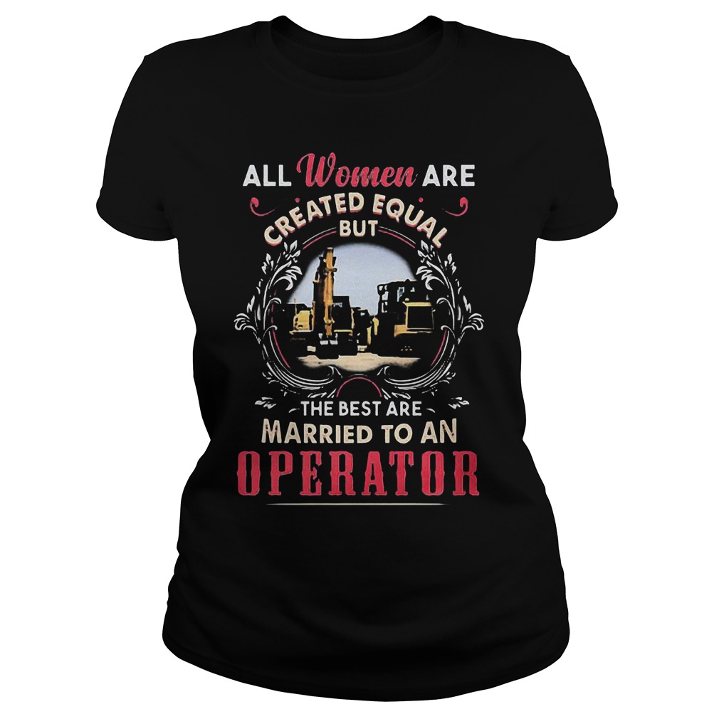 All Women Are Created Equal But The Best Are Married To An Operator T-Shirt 7 All Women Are Created Equal But The Best Are Married To An Operator T-Shirt Ladies Tee