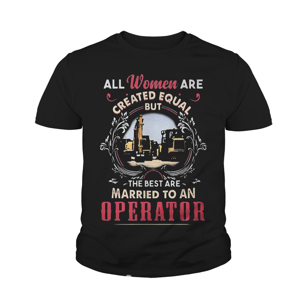 All Women Are Created Equal But The Best Are Married To An Operator T-Shirt 9 All Women Are Created Equal But The Best Are Married To An Operator T-Shirt Youth Tee