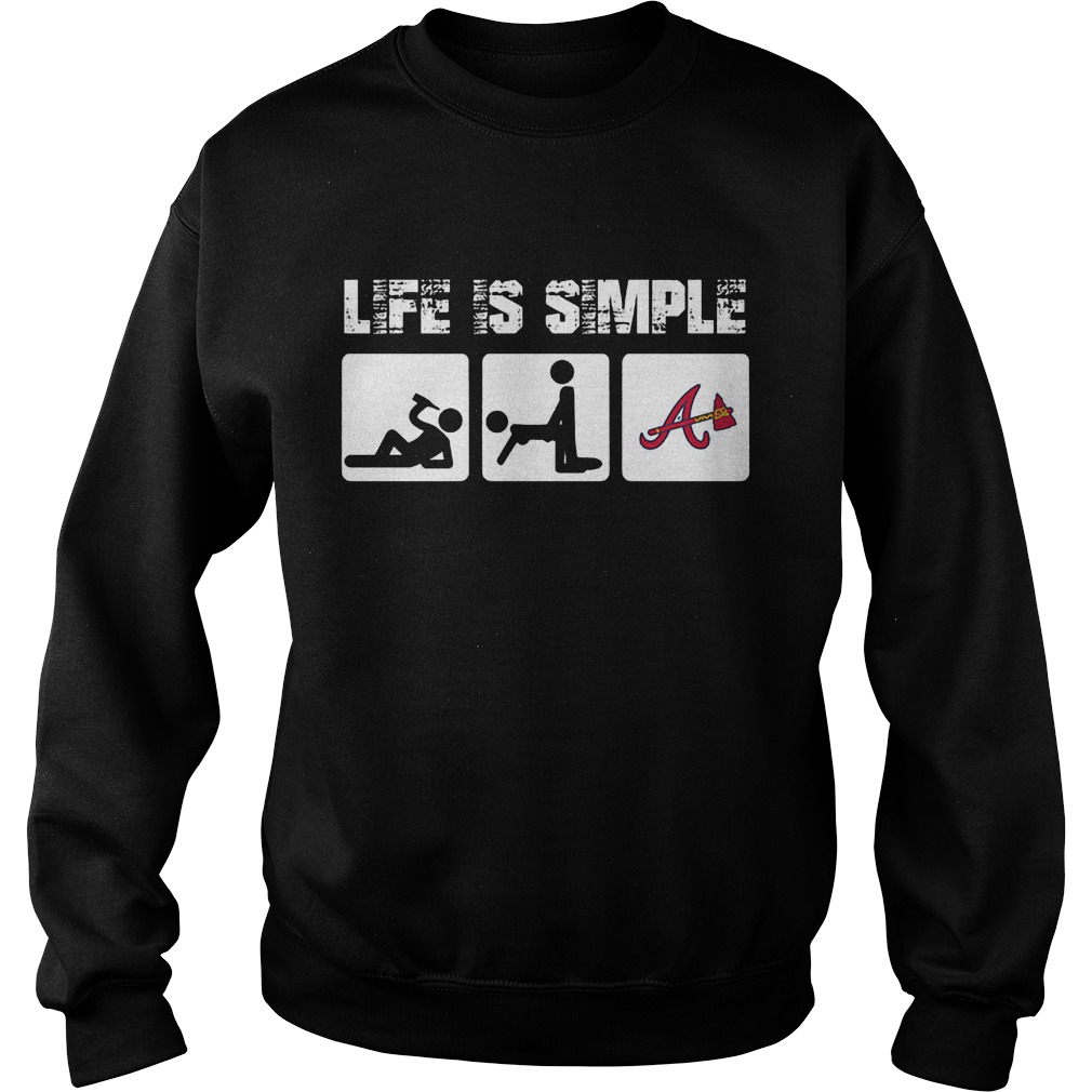 Atlanta Braves: Life Is Simple T-Shirt 4 Atlanta Braves: Life Is Simple T-Shirt Sweat Shirt