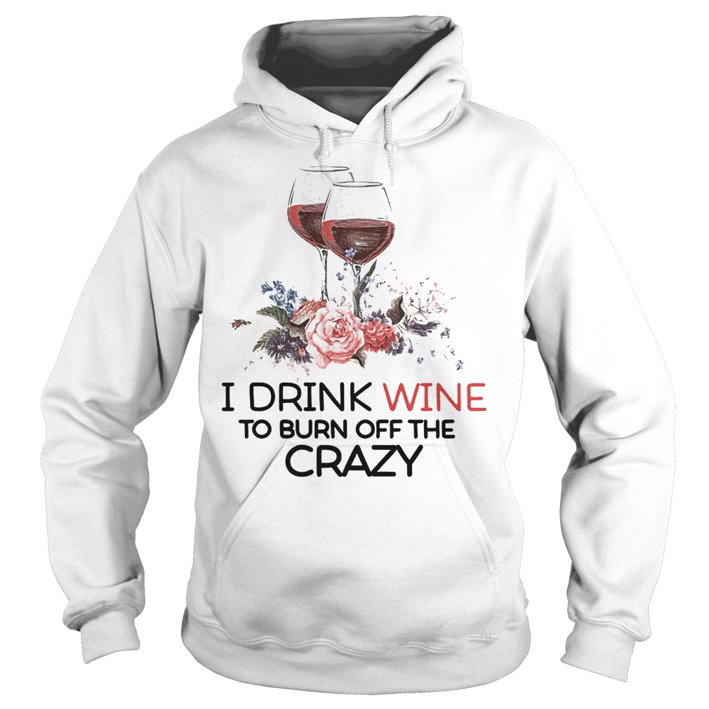 I Drink Wine To Burn Off The Crazy T-Shirt 2 Hoodie