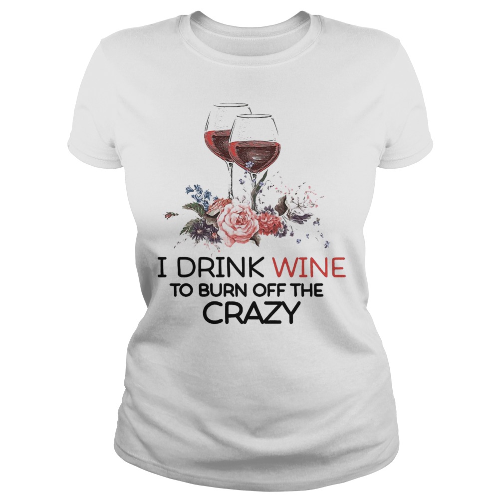 I Drink Wine To Burn Off The Crazy T-Shirt 7 Ladies Tee
