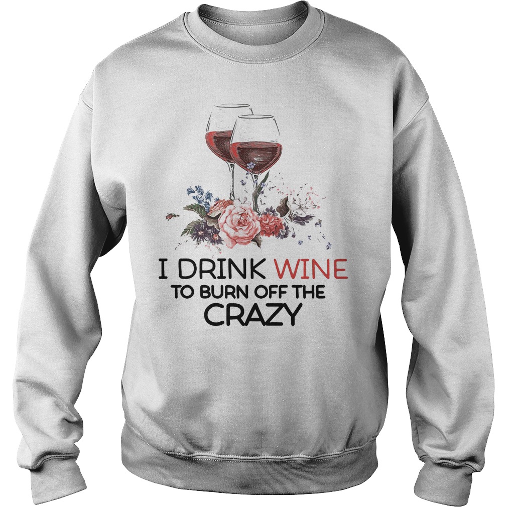I Drink Wine To Burn Off The Crazy T-Shirt 4 Sweat
