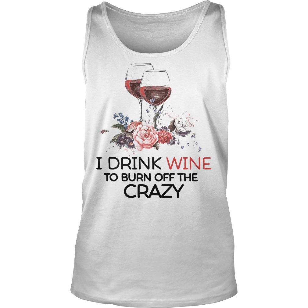 I Drink Wine To Burn Off The Crazy T-Shirt 5 Tank Top