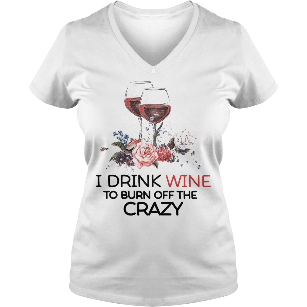 I Drink Wine To Burn Off The Crazy T-Shirt 6 V Neck