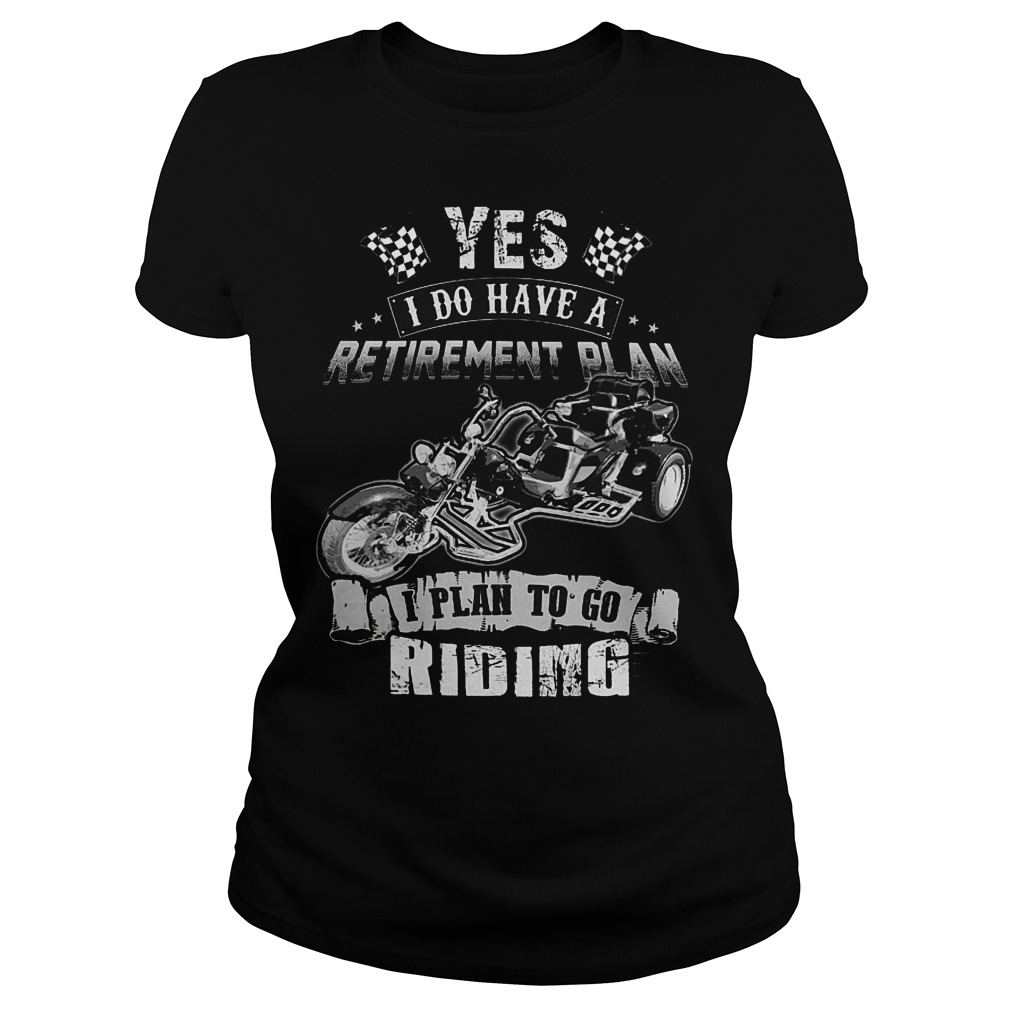 Yes I Do Have A Retirement Plan I Plan To Go Riding T-Shirt 7 Yes I Do Have A Retirement Plan I Plan To Go Riding T-Shirt Ladies Tee