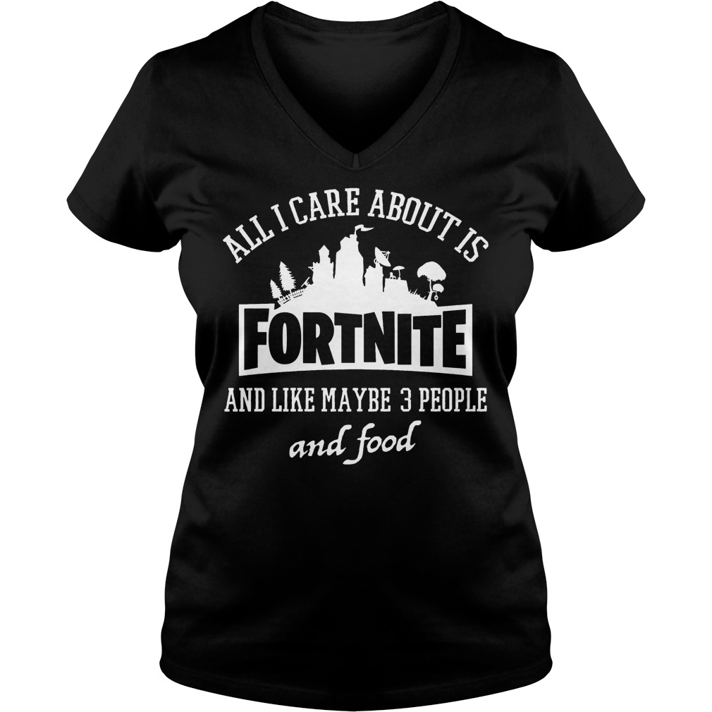 The Best All I care about is Fornite and like maybe 3 people and food shirt 4 The Best All I care about is Fornite and like maybe 3 people and food shirt Ladies V-Neck