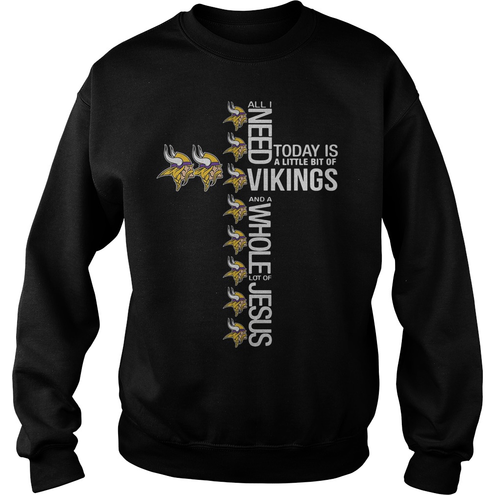 All I need today is a little bit of Vikings and a whole lot of Jesus Shirt 3 All I need today is a little bit of Vikings and a whole lot of Jesus Shirt Sweatshirt Unisex