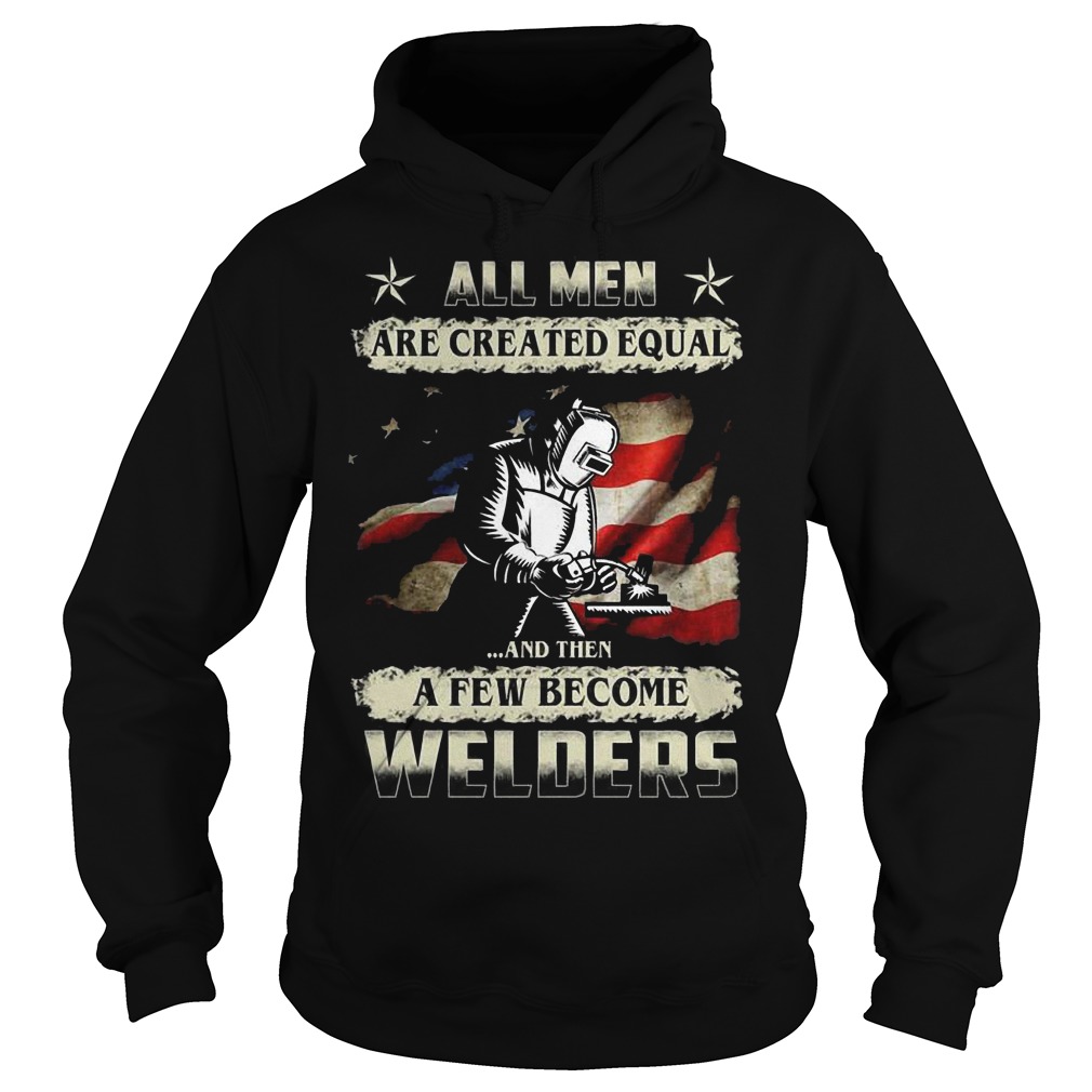 All men are created equal and then a few become welders Shirt 2 All men are created equal and then a few become welders Shirt Hoodie