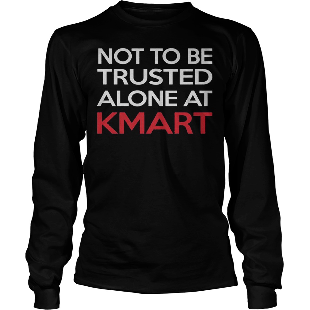 Not to be trusted alone at Kmart shirt 5 Not to be trusted alone at Kmart shirt Longsleeve Tee Unisex