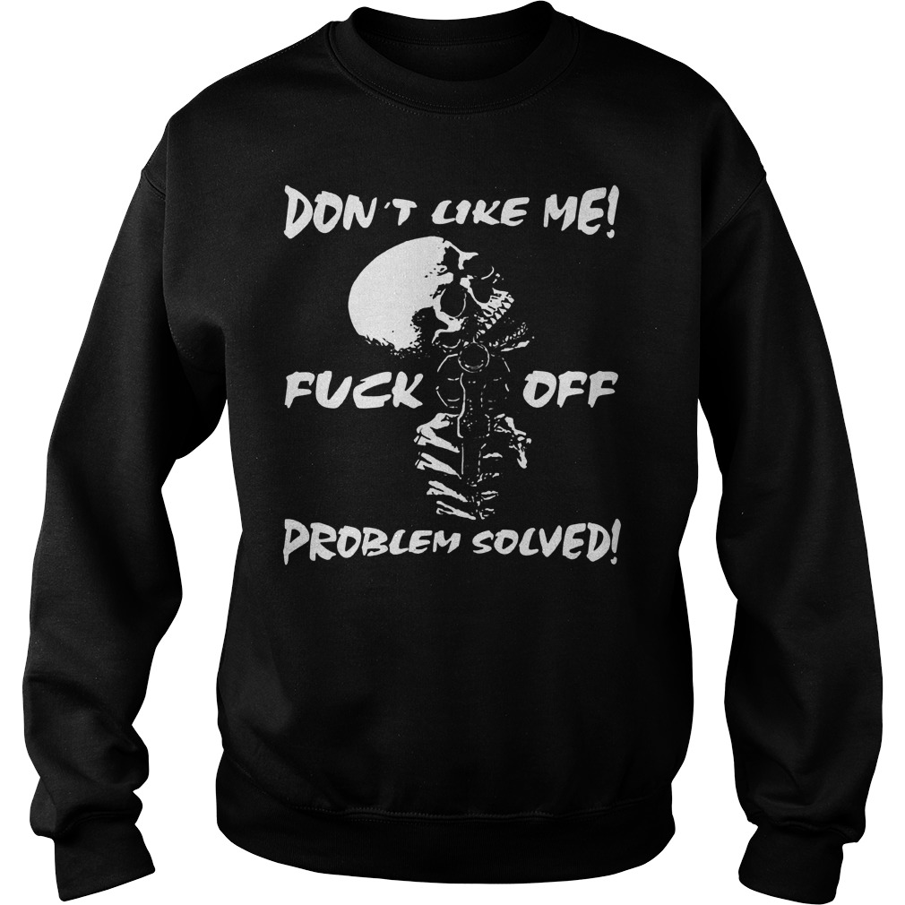 Skull don’t like me fuck off problem solved Shirt 3 Skull don’t like me fuck off problem solved Shirt Sweatshirt Unisex
