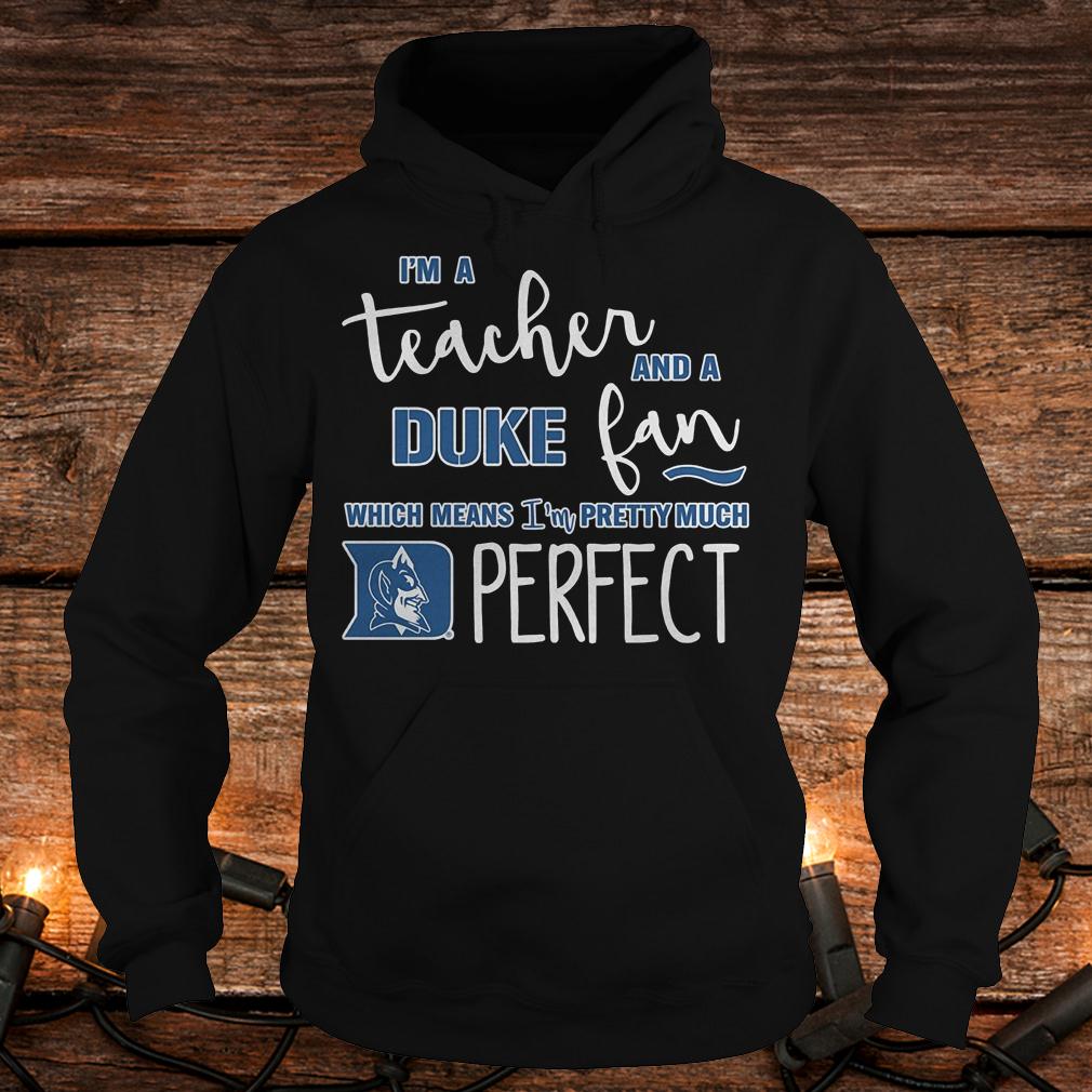 Premium I'm a teacher and a Duke fan which mean i'm a pretty much perfect Shirt 2 Premium I'm a teacher and a Duke fan which mean i'm a pretty much perfect Shirt Hoodie