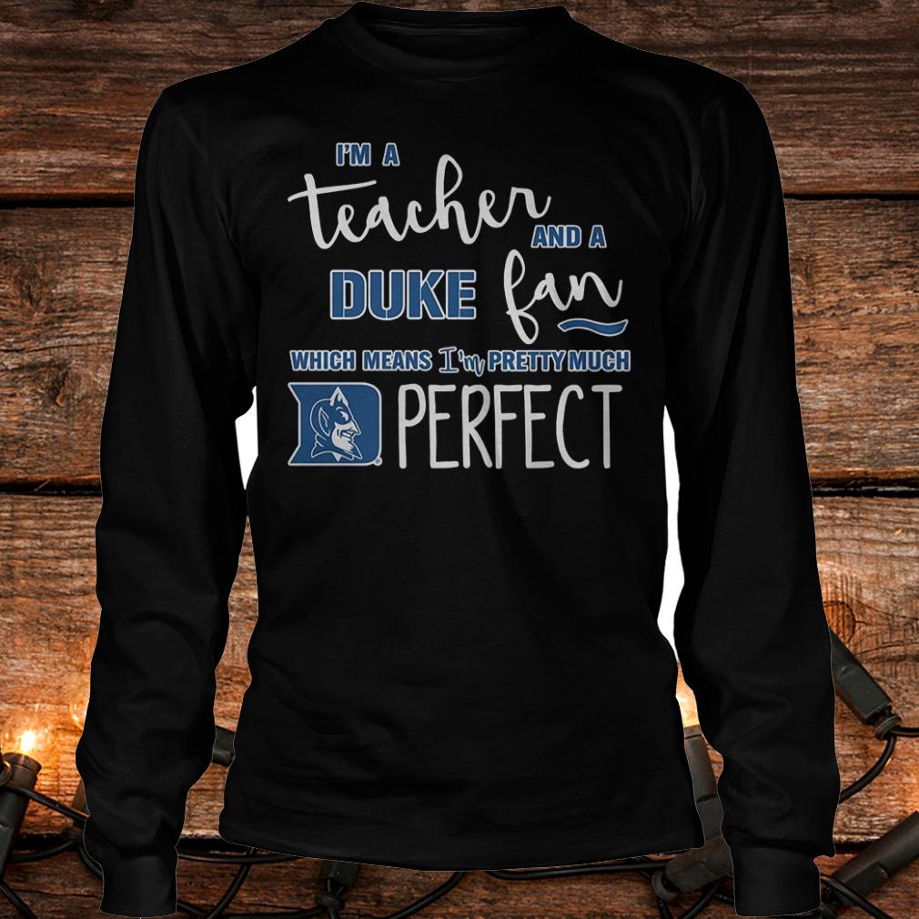 Premium I'm a teacher and a Duke fan which mean i'm a pretty much perfect Shirt 5 Premium I'm a teacher and a Duke fan which mean i'm a pretty much perfect Shirt Longsleeve Tee Unisex