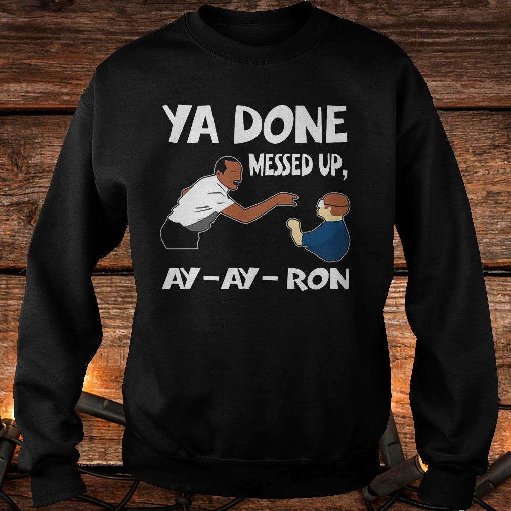 Premium Ya done messed up ay ay ron Shirt 3 Premium Ya done messed up ay ay ron Shirt Sweatshirt Unisex
