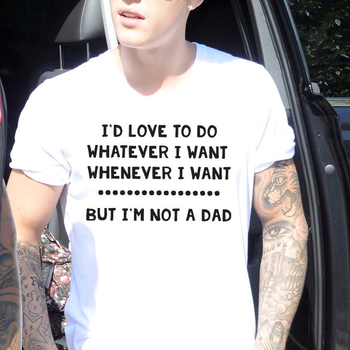 Top I'd love to do whatever i want whenever i want but I'm not a dad shirt 1 Top I'd love to do whatever i want whenever i want but I'm not a dad shirt 2