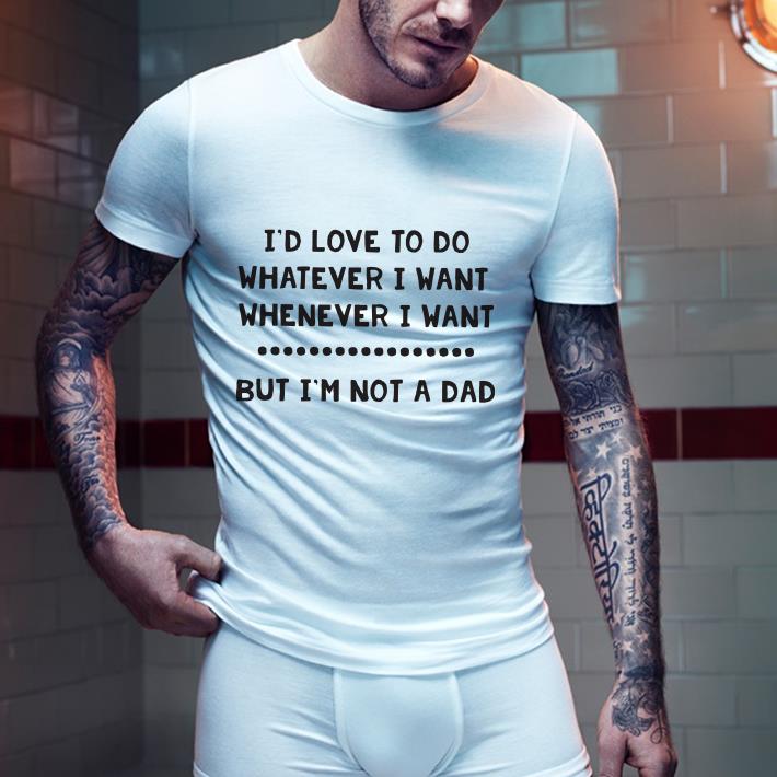 Top I'd love to do whatever i want whenever i want but I'm not a dad shirt 5 https://cdn.gifteeshirt.com/omgshirts/2018/12/I-d-love-to-do-whatever-i-want-whenever-i-want-but-I-m-not-a-dad-shirt_4.jpg