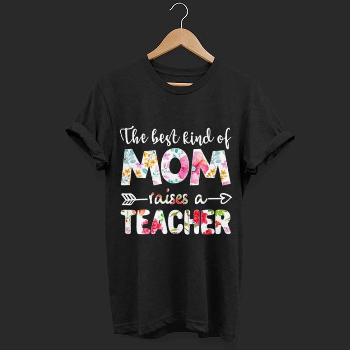 Flowers The best kind of mom raises a teacher shirt