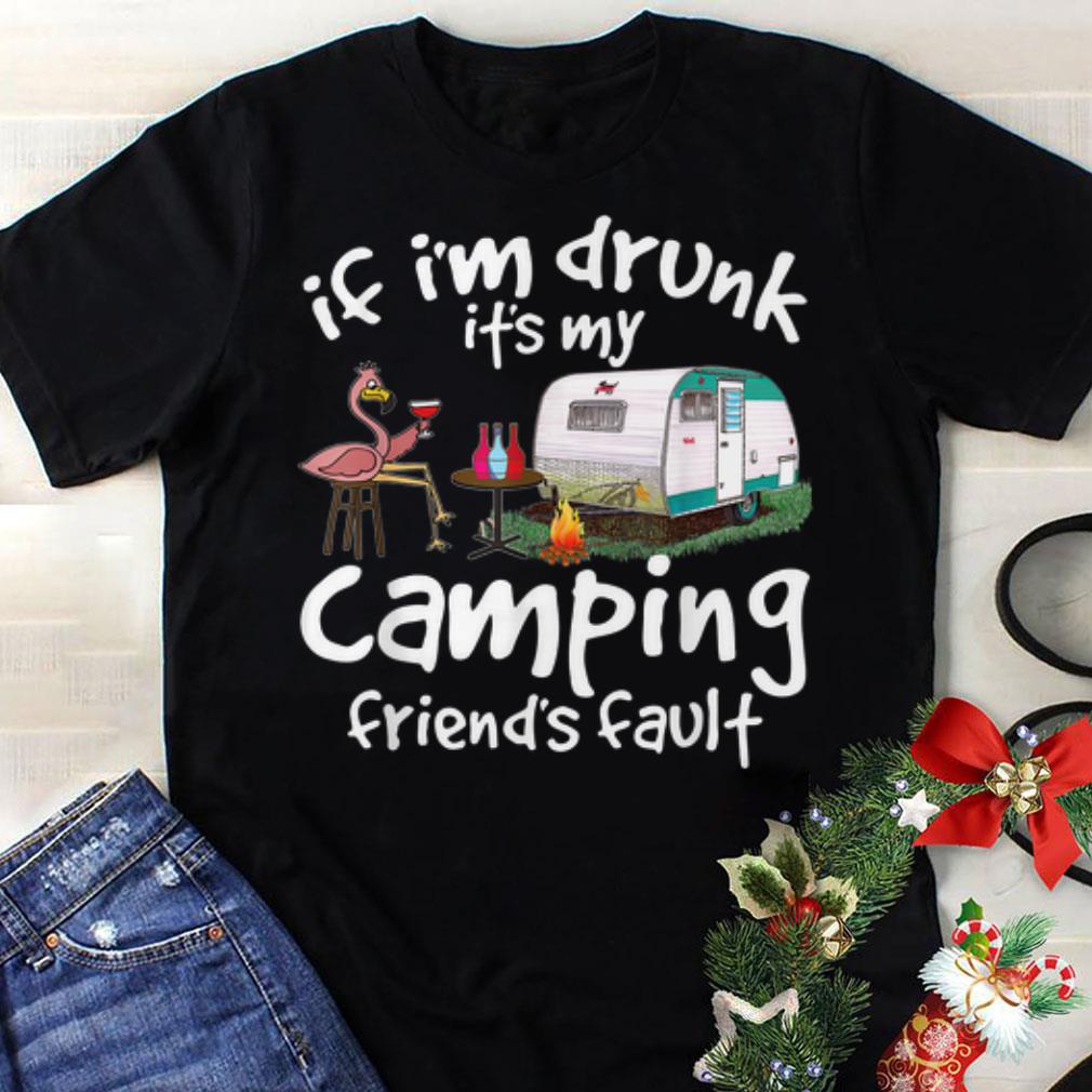 Awesome If I'm Drunk It's My Camping Friend's Fault Flamingo shirt