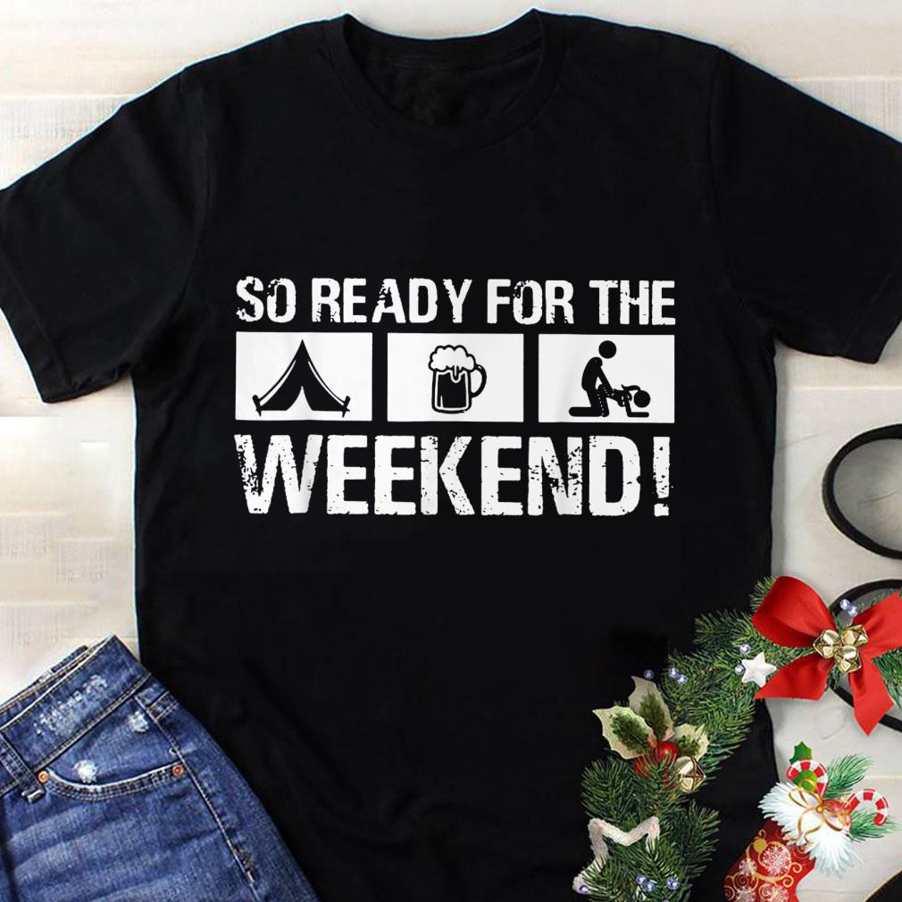 Awesome So Ready For The Camping Beer Sex Weekend shirt