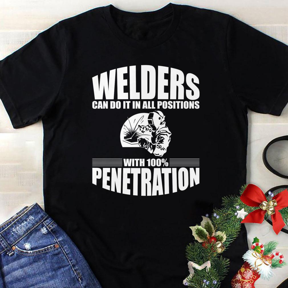 Awesome Welders can do it in all positions with 100% penetration shirt