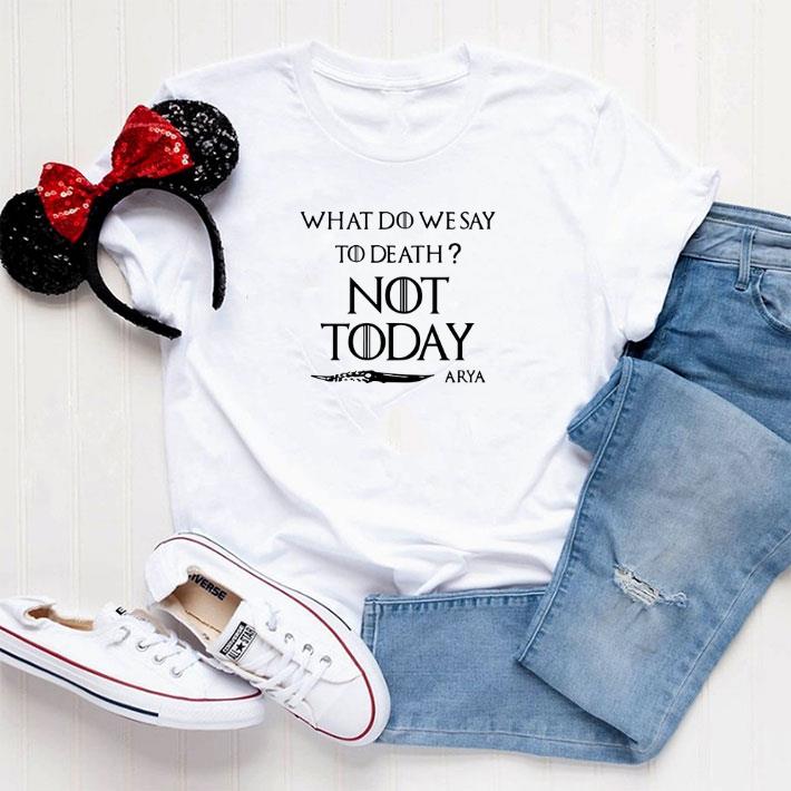 Awesome What do we say to death not today Arya Game Of Thrones shirt 5 Awesome What do we say to death not today Arya Game Of Thrones shirt