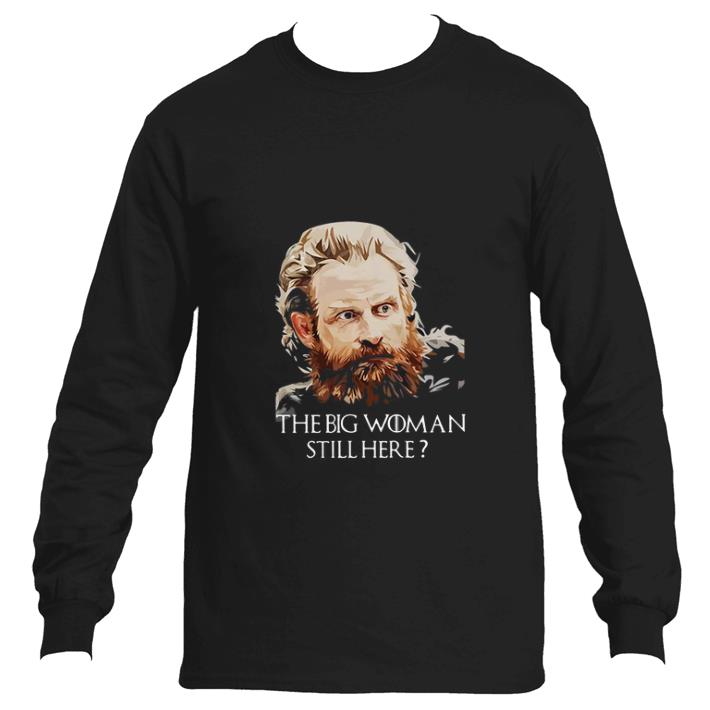 Funny Tormund Giantsbane The big woman still here Game Of Thrones shirt