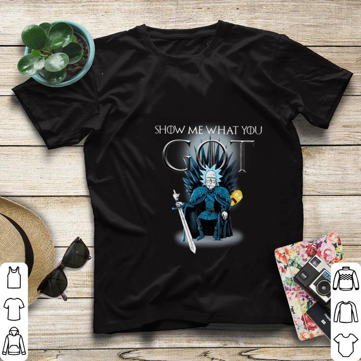 Hot Rick and Morty Show me what you GOT Game Of Thrones shirt