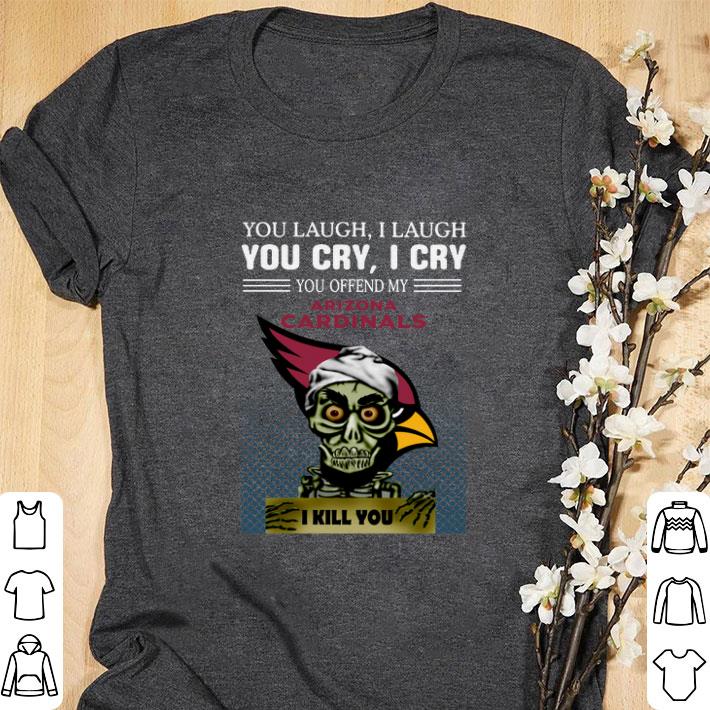 Official Jeff Dunham you laugh i laugh you offend my Arizona Cardinals i kill you shirt Official Jeff Dunham you laugh i laugh you offend my Arizona Cardinals i kill you shirt 1