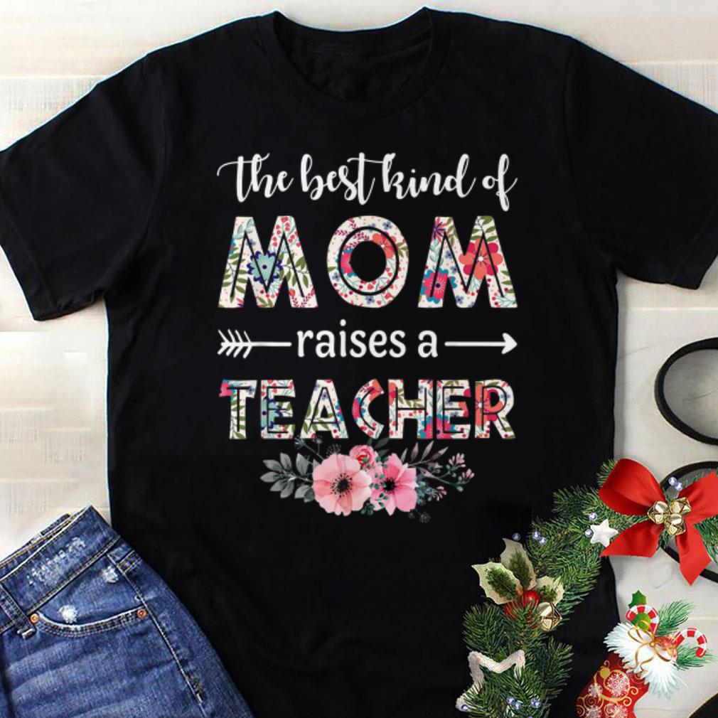 Premium The Best Kind Of Mom Raises A Teacher Flower Mother day shirt