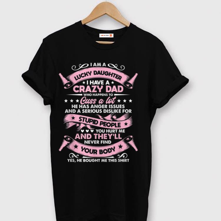 The best I am a lucky daughter I have a crazy dad Who Happens To Cuss a Lot shirt