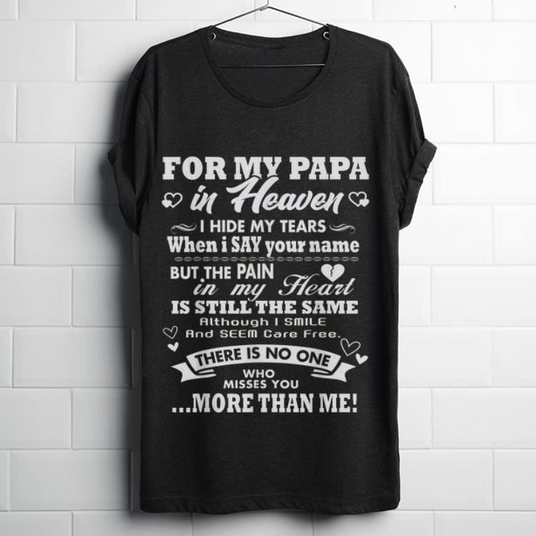 Top For My Papa In Heaven I Hide My Tears When I Say Your Name But The Pain In My Heart Is Still The Name Although I Smile And Seem Care Free These Is No One Who Misses You More Than Me Shirt
