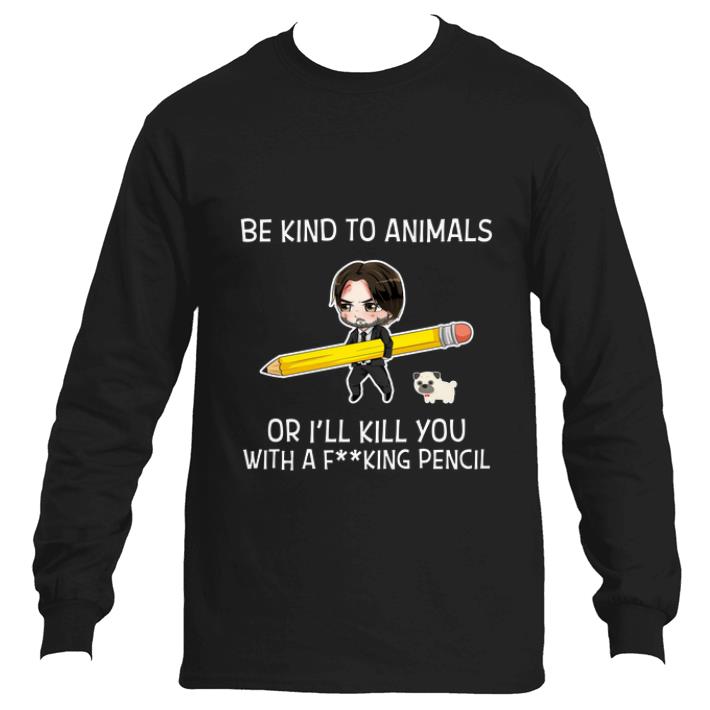 Funny John Wick Be kind to animals or i’ll kill you with a fucking pencil shirt