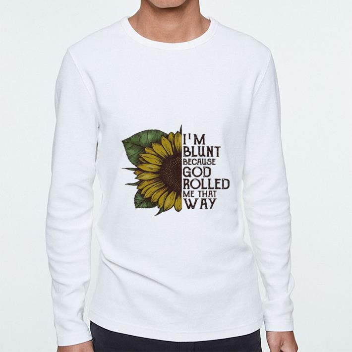 Funny Sunflower I’m blunt because God rolled me that way shirt 5 Funny Sunflower I’m blunt because God rolled me that way shirt